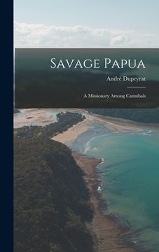 portada Savage Papua: a Missionary Among Cannibals (en Inglés)