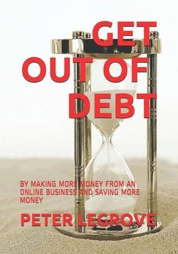 portada Get Out of Debt: By Making More Money from an Online Business and Saving More Money (en Inglés)