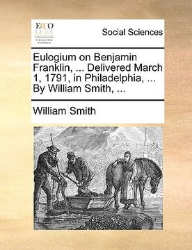 portada eulogium on benjamin franklin, ... delivered march 1, 1791, in philadelphia, ... by william smith, ...