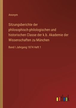 portada Sitzungsberichte der philosophisch-philologischen und historischen Classe der k.b. Akademie der Wissenschaften zu München: Band I Jahrgang 1874 Heft 1 (en Alemán)