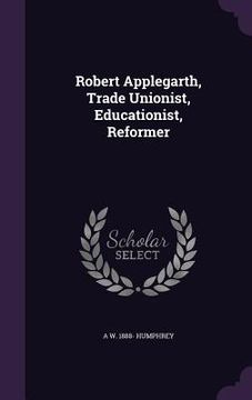 portada Robert Applegarth, Trade Unionist, Educationist, Reformer