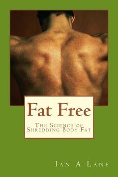 portada Fat Free: The Science of Shredding Body Fat (en Inglés)