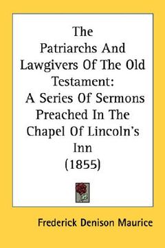 portada the patriarchs and lawgivers of the old testament: a series of sermons preached in the chapel of lincoln's inn (1855) (in English)