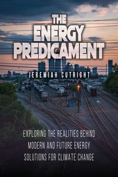 portada The Energy Predicament: Exploring The Realities Behind Modern and Future Energy Solutions for Climate Change (en Inglés)