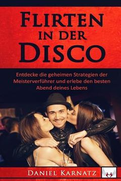 portada Flirten: Flirten in der Disco: Entdecke die geheimen Strategien der Meisterverführer und erlebe den besten Abend deines Lebens (in German)