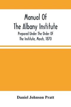 portada Manual Of The Albany Institute; Prepared Under The Order Of The Institute, March, 1870 (en Inglés)