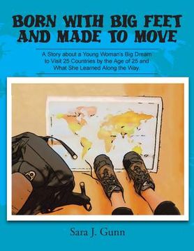 portada Born with Big Feet and Made to Move: A Story about a Young Woman's Big Dream to Visit 25 Countries by the Age of 25 and What She Learned Along the Way (en Inglés)