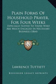 portada plain forms of household prayer, for four weeks: especially suited to those who are much engaged in necessary business (1864) (en Inglés)