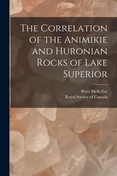 portada The Correlation of the Animikie and Huronian Rocks of Lake Superior [microform] (en Inglés)