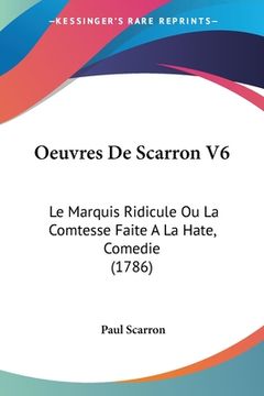 portada Oeuvres De Scarron V6: Le Marquis Ridicule Ou La Comtesse Faite A La Hate, Comedie (1786) (en Francés)