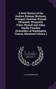 portada A Brief History of the Andrew Putman (Buttman, Putnam) Christian Wyandt (Weyandt, Weygandt, Voint, Wyand) and Adam Snyder Families (Schneider) of Wash (en Inglés)