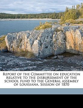 portada report of the committee on education relative to the disbursement of the school fund to the general assembly of louisiana. session of 1870 (en Inglés)