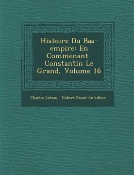 portada Histoire Du Bas-Empire: En Commen Ant Constantin Le Grand, Volume 16 (en Francés)