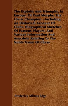 portada the exploits and triumphs, in europe, of paul morphy, the chess champion - including an historical account of clubs, biographical sketches of famous p