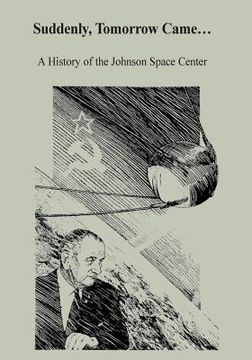 portada Suddenly, Tomorrow Came...: A History of the Johnson Space Center (en Inglés)