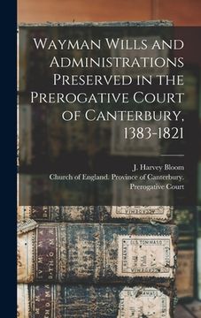 portada Wayman Wills and Administrations Preserved in the Prerogative Court of Canterbury, 1383-1821 (en Inglés)