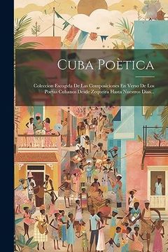 portada Cuba Poètica: Coleccion Escogida de las Composiciones en Verso de los Poetas Cubanos Desde Zequeira Hasta Nuestros Dias.