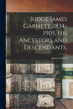 portada Judge James Garnett, 1834-1905, His Ancestors and Descendants. (en Inglés)