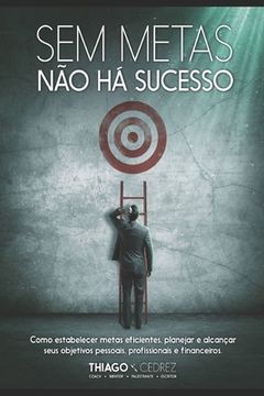 portada Sem Metas não há sucesso: como estabelecer metas eficientes, planejar e alcançar seus objetivos pessoais, profissionais e financeiros (in Portuguese)