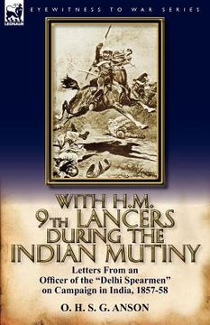 portada with h.m. 9th lancers during the indian mutiny: letters from an officer of the "delhi spearmen" on campaign in india, 1857-58 (en Inglés)