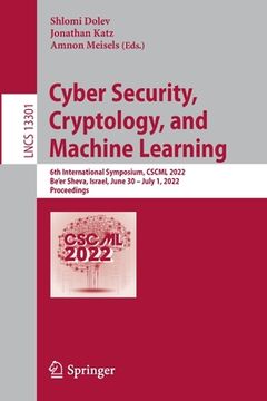 portada Cyber Security, Cryptology, and Machine Learning: 6th International Symposium, Cscml 2022, Be'er Sheva, Israel, June 30 - July 1, 2022, Proceedings (en Inglés)