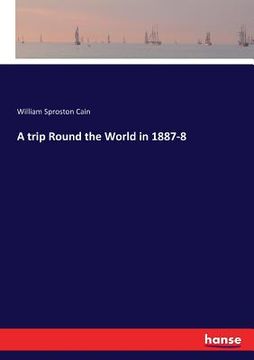 A Trip Round the World in 1887-8 de William Sproston Cain(Hansebooks)