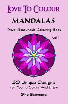 portada Love To Colour: Mandalas Vol 1 Travel Size: 50 Unique Designs For You To Colour And Enjoy (en Inglés)