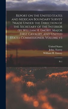 portada Report on the United States and Mexican Boundary Survey ?made Under the Direction of the Secretary of the Interior /by William H. Emory, Major First C (in English)