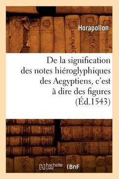 portada de la Signification Des Notes Hiéroglyphiques Des Aegyptiens, c'Est À Dire Des Figures (Éd.1543) (en Francés)