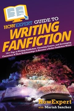 portada HowExpert Guide to Writing Fanfiction: 101+ Tips to Writing Fanfiction, Choosing Genres, and Developing Characters & Their Relationships to Become a B (en Inglés)