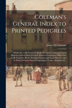 portada Coleman's General Index to Printed Pedigrees: Which Are to Be Found in All the Principal County and Local Histories, and in Many Privately Printed Gen (en Inglés)