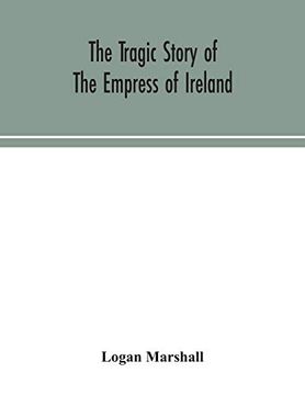 portada The Tragic Story of the Empress of Ireland; An Authentic Account of the Most Horrible Disaster in Canadian History, Constructed From the Real Facts. Disasters, Containing the Statements of Capta (en Inglés)