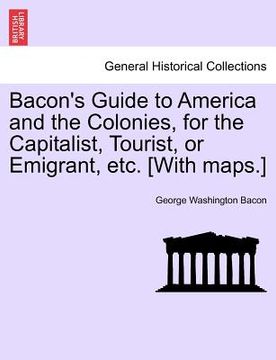 portada bacon's guide to america and the colonies, for the capitalist, tourist, or emigrant, etc. [with maps.] (en Inglés)