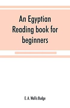 portada An Egyptian Reading Book for Beginners; Being a Series of Historical, Funereal, Moral, Religious and Mythological Texts Printed in Hieroglyphic. A Transliteration and a Complete Vocabulary (in English)