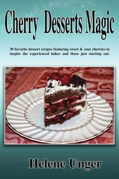 portada Cherry Desserts Magic: 30 favorite dessert recipes featuring sweet & sour cherries to inspire the experienced baker and those just starting o (in English)