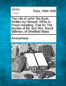 portada the life of john ten eyck, written by himself, while in prison awaiting, trial for the murder of mr. and mrs. david stillman, of sheffield mass
