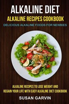 portada Alkaline Diet: Alkaline Recipes Cookbook: Delicious Alkaline Foods for Newbies: Alkaline Recipes to Lose Weight and Regain Your Life (en Inglés)