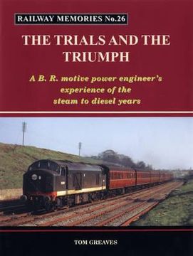 portada railway memories the trials and the triumph: a b.r. motive power engineer's experience of the steam to diesel years (en Inglés)