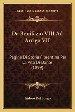 portada Da Bonifazio VIII Ad Arrigo VII: Pagine Di Storia Fiorentina Per La Vita Di Dante (1899) (en Italiano)