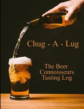 portada Chug-A-Lug The Beer Connoisseurs Tasting Log: A Book for Beer Lovers (in English)