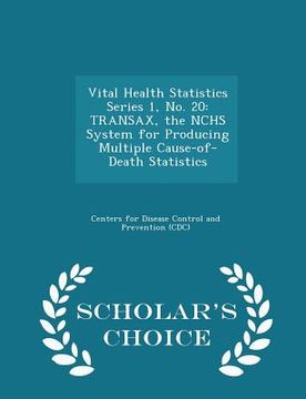 portada Vital Health Statistics Series 1, No. 20: Transax, the Nchs System for Producing Multiple Cause-Of-Death Statistics - Scholar's Choice Edition