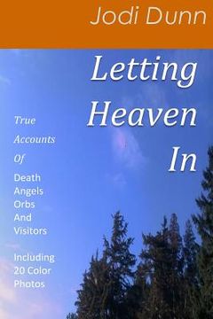 portada Letting Heaven in: True Accounts of: Death Angels Orbs and Visitors Including 20 Color Photos (en Inglés)