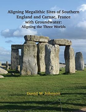 portada Aligning Megalithic Sites of Southern England and Carnac, France with Groundwater Features: Aligning the Three Worlds