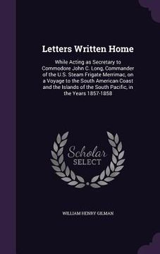 portada Letters Written Home: While Acting as Secretary to Commodore John C. Long, Commander of the U.S. Steam Frigate Merrimac, on a Voyage to the
