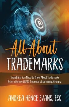 portada All About Trademarks: Everything You Need to Know About Trademarks From a Former USPTO Trademark Examining Attorney (in English)