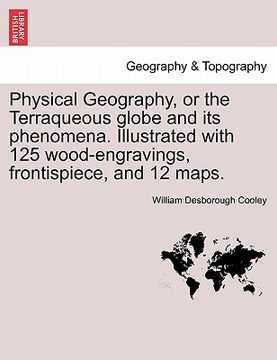 portada physical geography, or the terraqueous globe and its phenomena. illustrated with 125 wood-engravings, frontispiece, and 12 maps. (en Inglés)