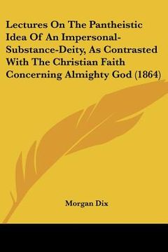 portada lectures on the pantheistic idea of an impersonal-substance-deity, as contrasted with the christian faith concerning almighty god (1864) (en Inglés)