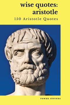 portada Wise Quotes: Aristotle (150 Aristotle Quotes): Greek Philosophy Quote Collections Aristotle Ethics Physics Poetry (en Inglés)