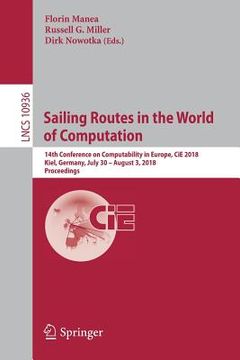 portada Sailing Routes in the World of Computation: 14th Conference on Computability in Europe, Cie 2018, Kiel, Germany, July 30 - August 3, 2018, Proceedings (en Inglés)