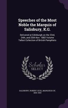 portada Speeches of the Most Noble the Marquis of Salisbury, K.G.: Delivered at Edinburgh on the 23rd, 24th, and 25th Nov. 1882 Volume Talbot Collection of Br